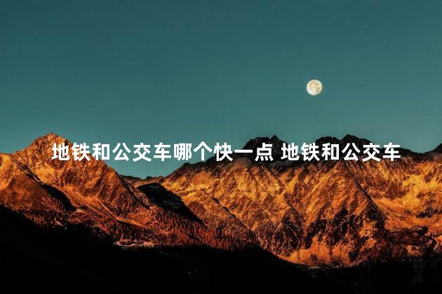 地铁和公交车哪个快一点 地铁和公交车的优缺点